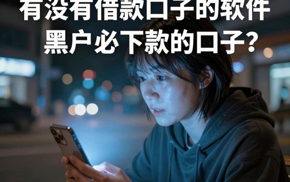 有没有借款口子的软件，概括五个黑户必下款的口子