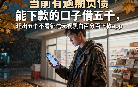 当前有逾期负债能下款的口子借五千,理出五个不看征信无视黑白百分百下款app
