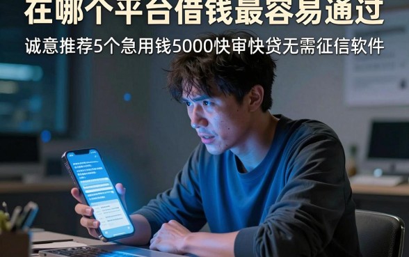 在哪个平台借钱最容易通过，诚意推荐5个急用钱5000快审快贷无需征信软件