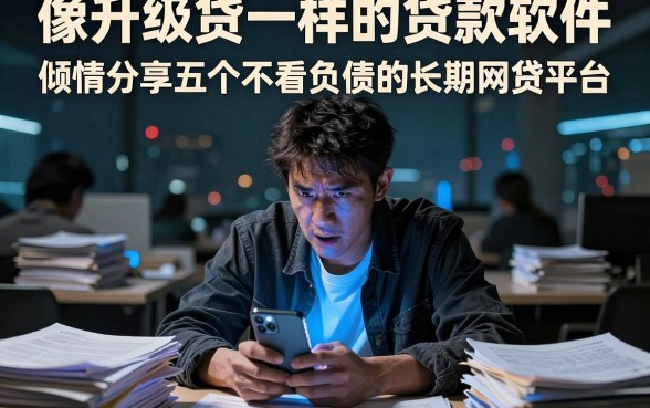 像升级贷一样的贷款软件,倾情分享五个不看负债的长期网贷平台