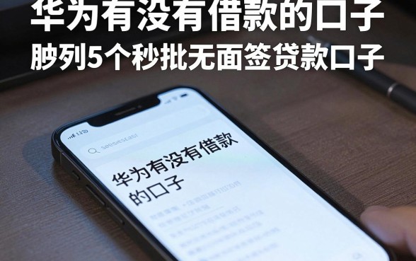 华为有没有借款的口子,胪列5个秒批无面签贷款口子