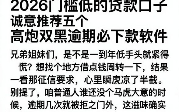 2026门槛低的贷款口子，诚意推荐五个高炮双黑逾期必下款软件