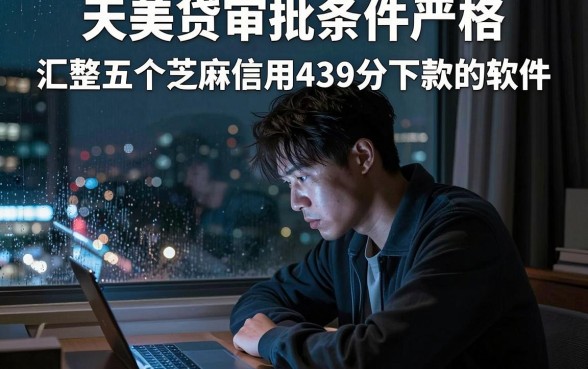 天美贷审批条件严格,汇整五个芝麻信用439分下款的软件