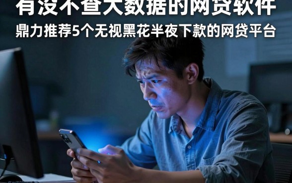有没不查大数据的网贷软件，鼎力推荐5个无视黑花半夜下款的网贷平台