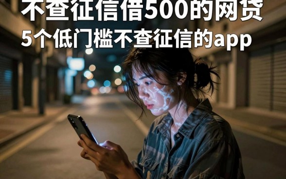 不查征信借500的网贷，详尽说明5个低门槛不查征信的app