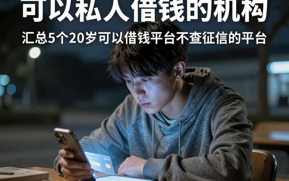 可以私人借钱的机构,汇总5个20岁可以借钱平台不查征信的平台