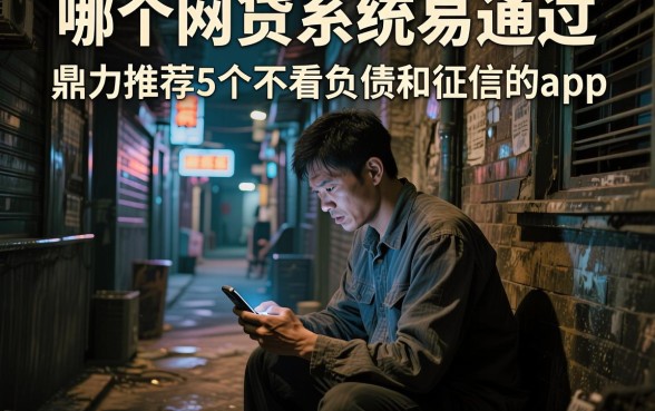 哪个网贷系统易通过,鼎力推荐5个不看负债和征信的app