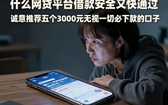 什么网贷平台借款安全又快通过，诚意推荐五个3000元无视一切必下款的口子