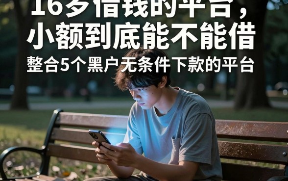 16岁借钱的平台小额到底能不能借,整合5个黑户无条件下款的平台