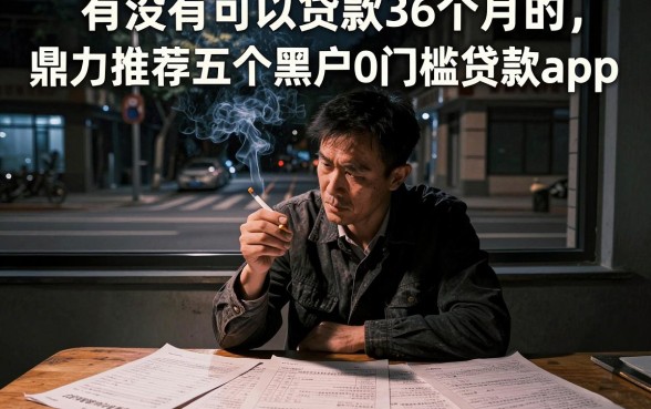 有没有可以贷款36个月的,鼎力推荐五个黑户0门槛贷款app