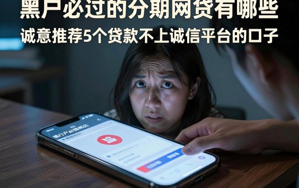 黑户必过的分期网贷有哪些,诚意推荐5个贷款不上诚信平台的口子