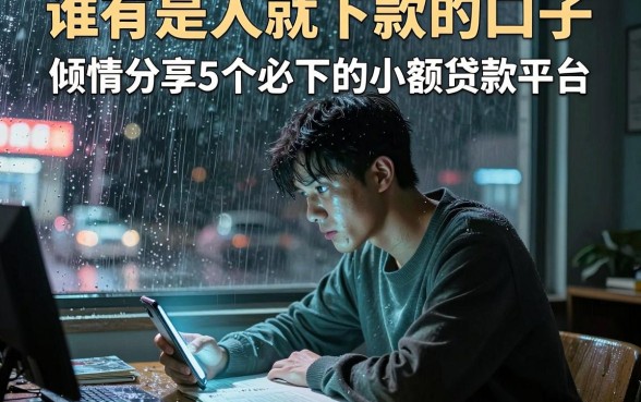 谁有是人就下款的口子,倾情分享5个必下的小额贷款平台