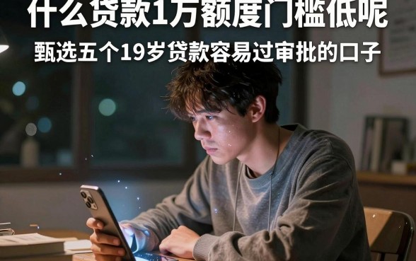 什么贷款1万额度门槛低呢，甄选五个19岁贷款容易过审批的口子