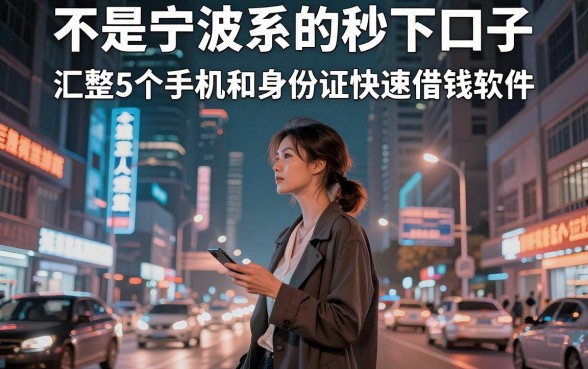 不是宁波系的秒下口子,汇整5个手机和身份证快速借钱软件