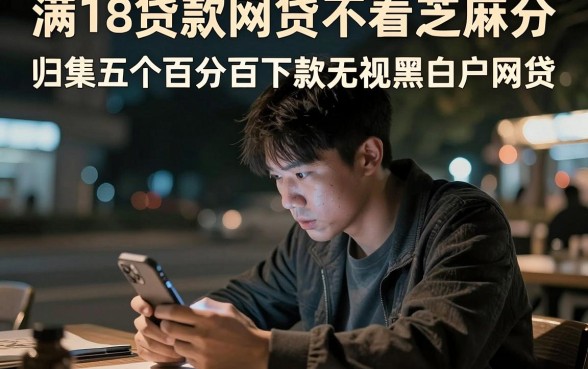 满18贷款网贷不看芝麻分,归集五个百分百下款无视黑白户网贷