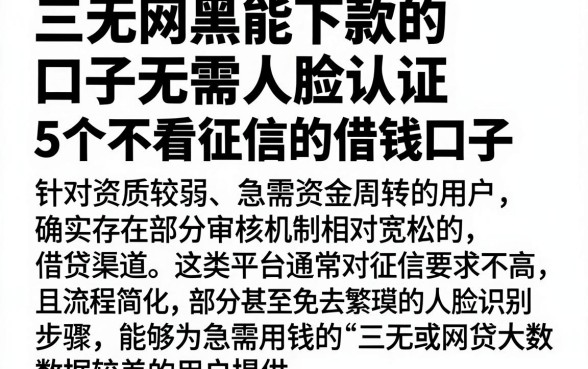 三无网黑能下款的口子无需人脸认证，归纳5个不看征信的借钱口子