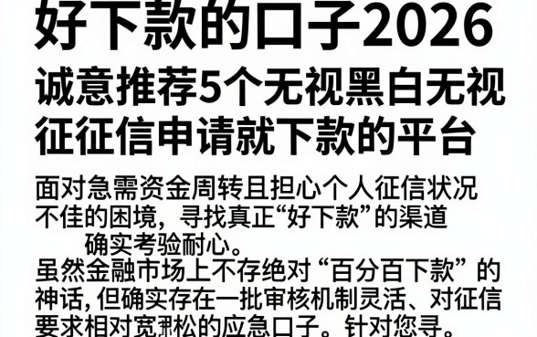 好下款的口子2026，诚意推荐5个无视黑白无视征信申请就下款的平台
