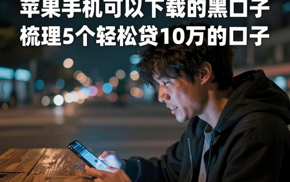 苹果手机可以下载的黑口子,梳理5个轻松贷10万的口子