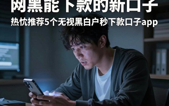 网黑能下款的新口子，热忱推荐5个无视黑白户秒下款口子app