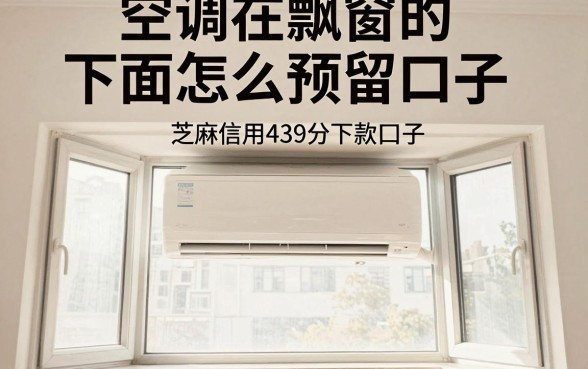 空调在飘窗的下面怎么预留口子，揭秘五个芝麻信用439分下款的口子