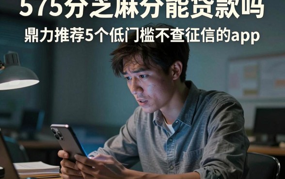 575分芝麻分能贷款吗，鼎力推荐5个低门槛不查征信的app