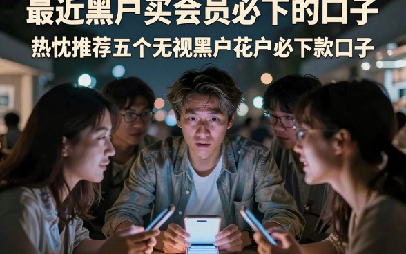 最近黑户买会员必下的口子,热忱推荐五个无视黑户花户必下款口子