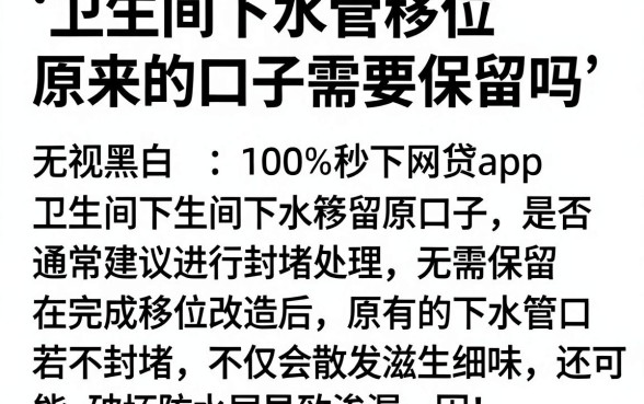 卫生间下水管移位原来的口子需要保留吗，枚举五个无视黑白100%秒下网贷app