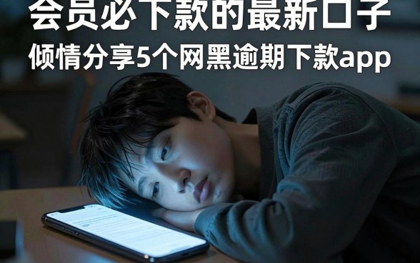 会员必下款的最新口子，倾情分享5个网黑逾期下款app
