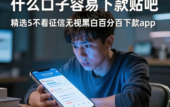 什么口子容易下款贴吧，精选5个不看征信无视黑白百分百下款app