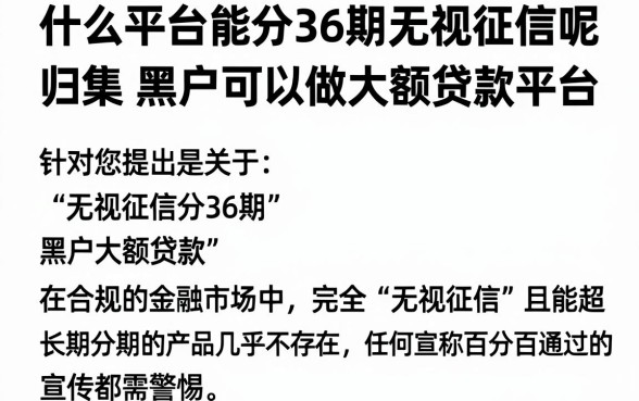 什么平台能分36期无视征信呢,归集五个黑户可以做大额贷款平台