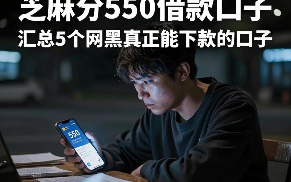芝麻分550借款口子,汇总5个网黑真正能下款的口子