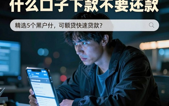 什么口子下款不要还款,精选5个黑户可快速办理小额贷款业务的app