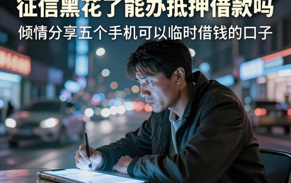 征信黑花了能办抵押借款吗，倾情分享五个手机可以临时借钱的口子
