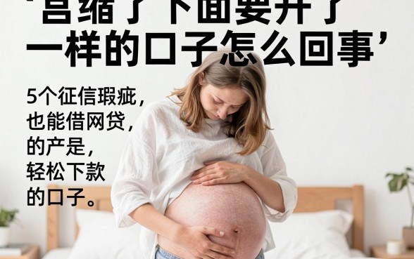 宫缩了下面要开了一样的口子怎么回事,规整5个征信瑕疵也能借网贷轻松下款的口子