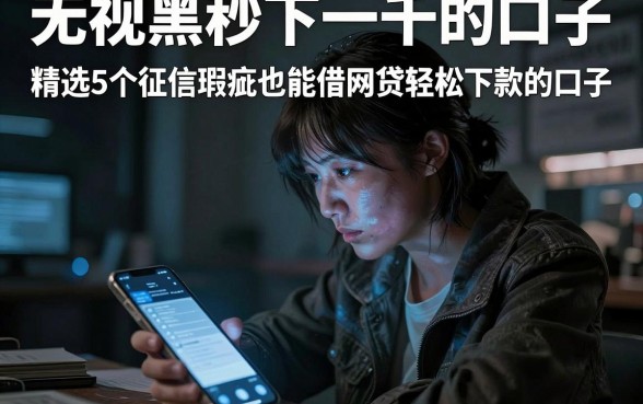 无视黑白秒下一千的口子，精选5个征信瑕疵也能借网贷轻松下款的口子