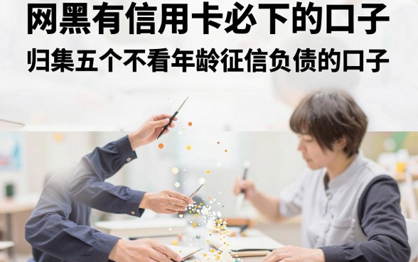 网黑有信用卡必下的口子，归集五个不看年龄征信负债的口子