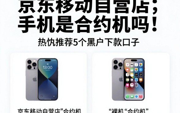 京东移动自营店手机是合约机吗,热忱推荐5个黑户下款口子
