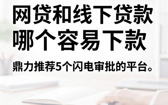 网贷和线下贷款哪个容易下款,鼎力推荐5个闪电审批的平台