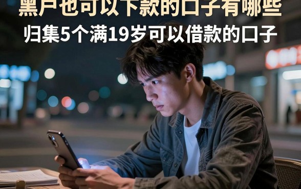 黑户也可以下款的口子有哪些，归集5个满19岁可以借款的口子