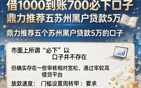 借1000到账700必下口子,鼎力推荐五个苏州黑户贷款5万的口子