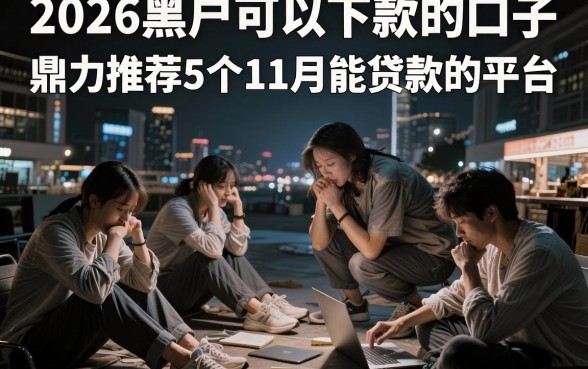 2026黑户可以下款的口子,鼎力推荐5个11月能贷款的平台