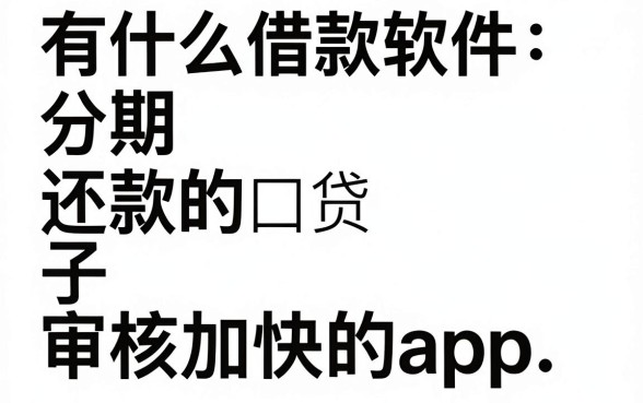 有什么借款软件分期还款的,汇总五个审贷口子审核加快的app
