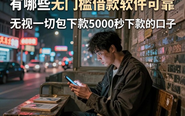 有哪些无门槛借款软件可靠,整合五个无视一切包下款5000秒下款的口子