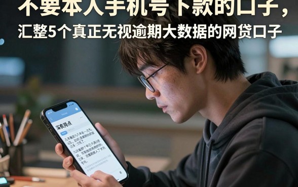 不要本人手机号下款的口子,汇整5个真正无视逾期大数据的网贷口子