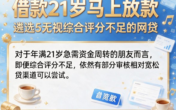 借款21岁马上放款,遴选5个无视综合评分不足的网贷