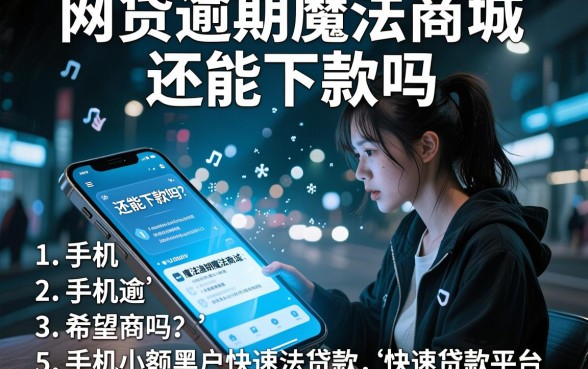 网贷逾期魔法商城还能下款吗,归纳5个手机小额黑户快速贷款平台
