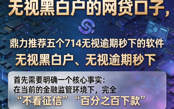 无视黑白户的网贷口子,鼎力推荐五个714无视逾期秒下的软件
