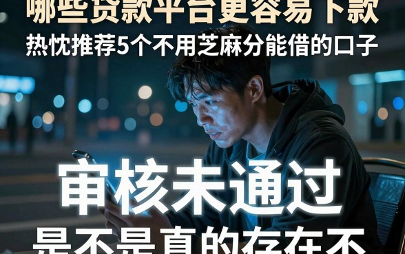 哪些贷款平台更容易下款,热忱推荐5个不用芝麻分能借的口子