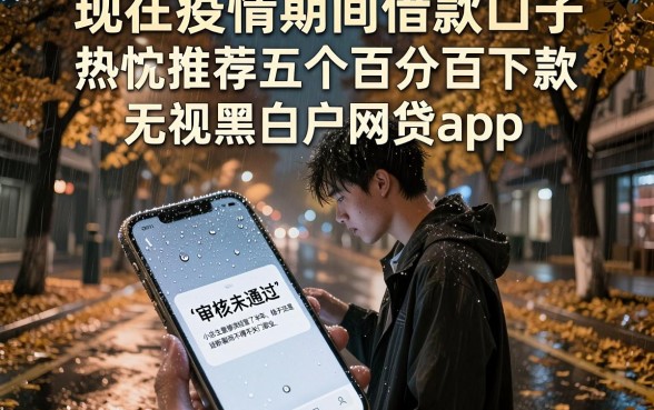 现在疫情期间借款口子，热忱推荐五个百分百下款无视黑白户网贷app