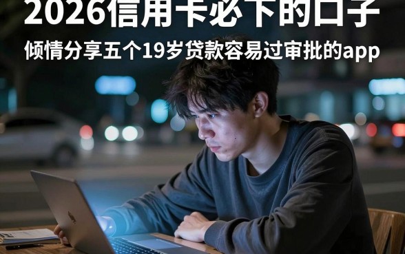 2026信用卡必下的口子，倾情分享五个19岁贷款容易过审批的app